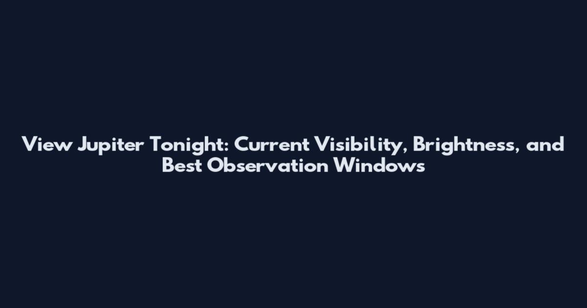 View Jupiter Tonight: Current Visibility, Brightness, and Best Observation Windows
