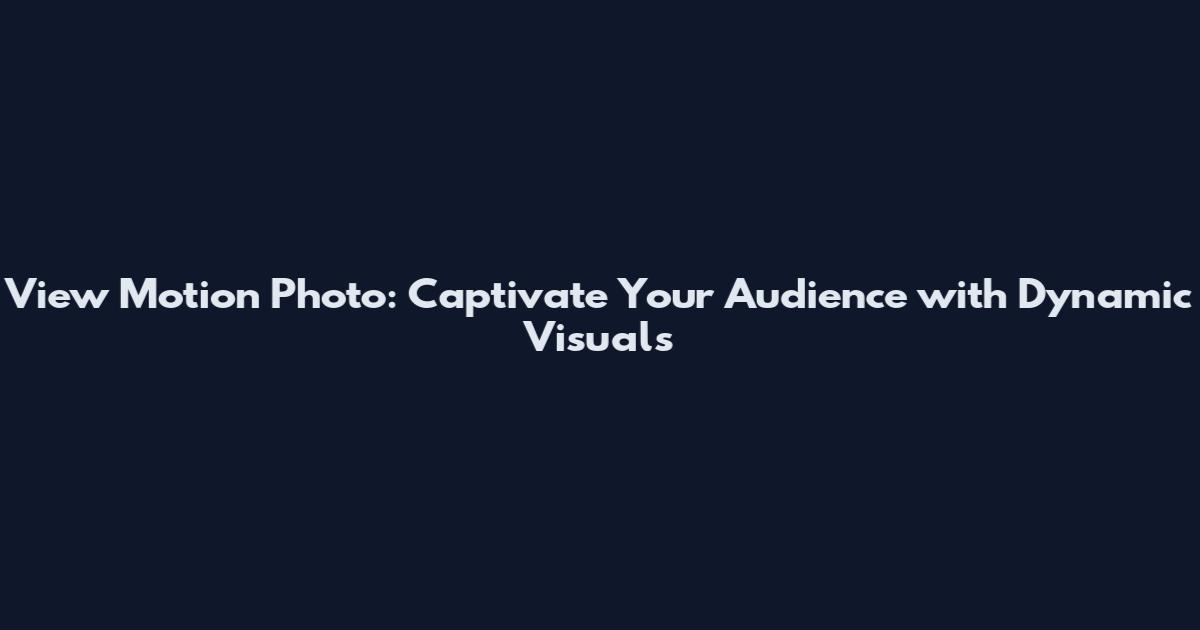 View Motion Photo: Captivate Your Audience with Dynamic Visuals