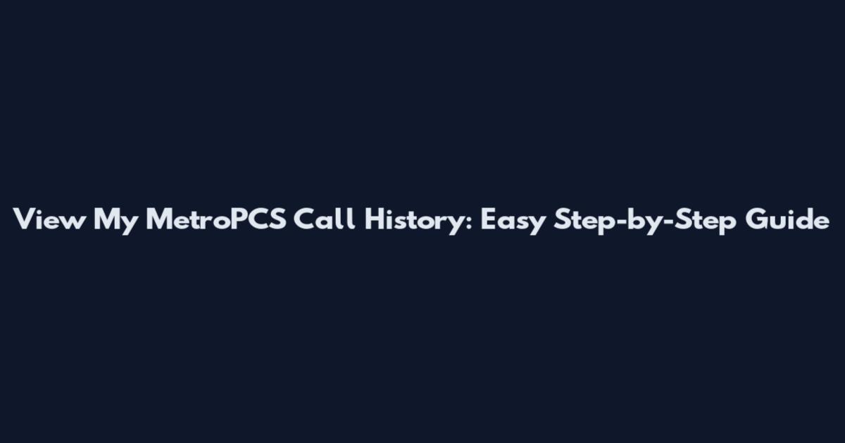 View My MetroPCS Call History: Easy Step-by-Step Guide