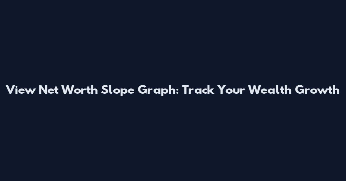 View Net Worth Slope Graph: Track Your Wealth Growth