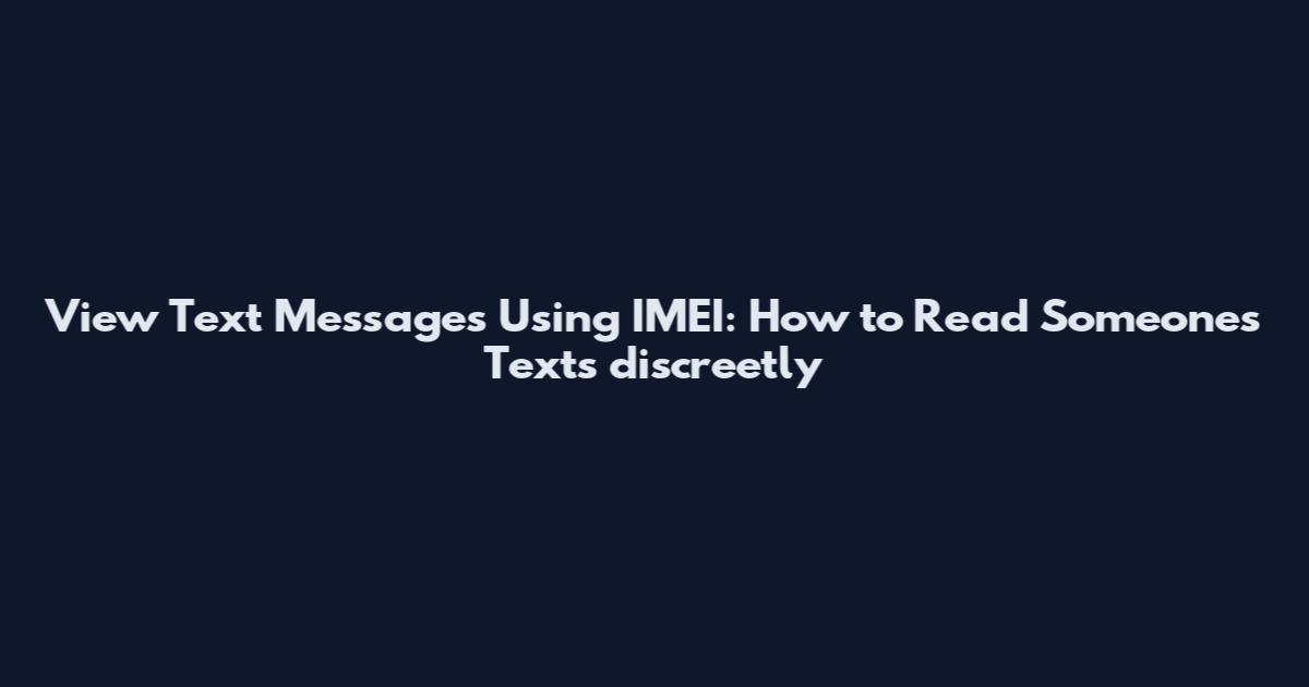 View Text Messages Using IMEI: How to Read Someone's Texts discreetly