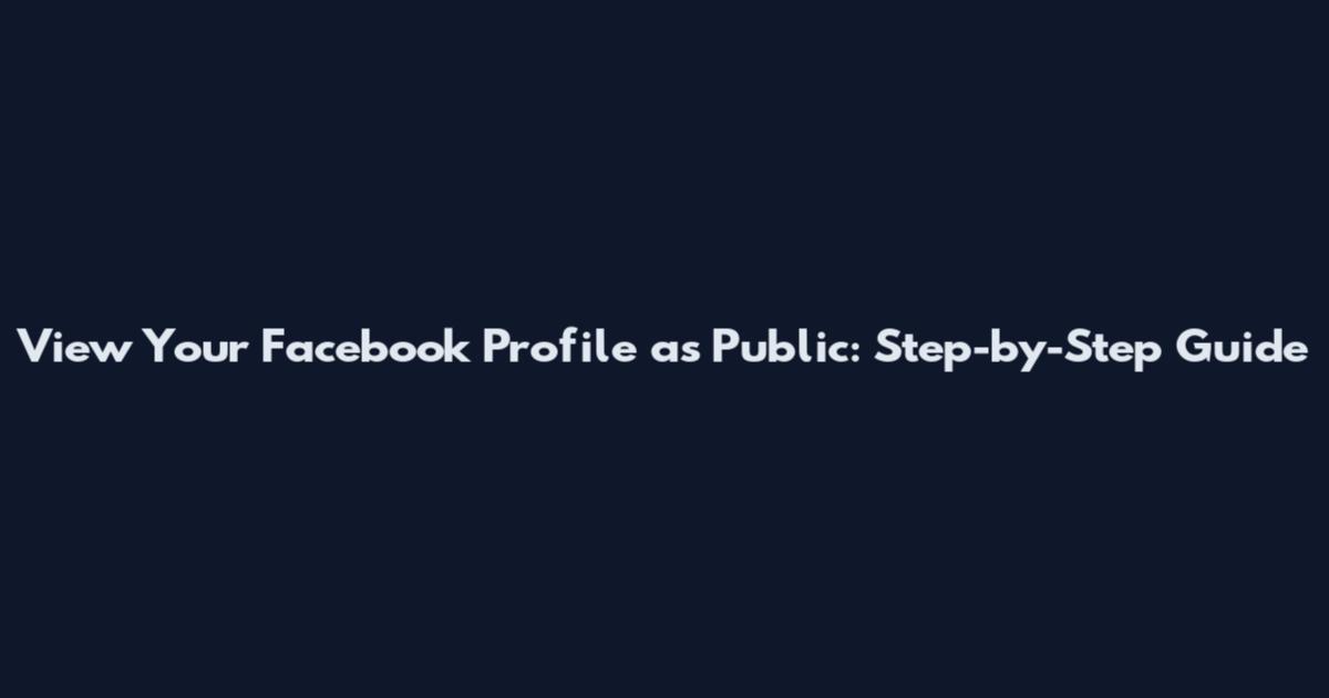 View Your Facebook Profile as Public: Step-by-Step Guide