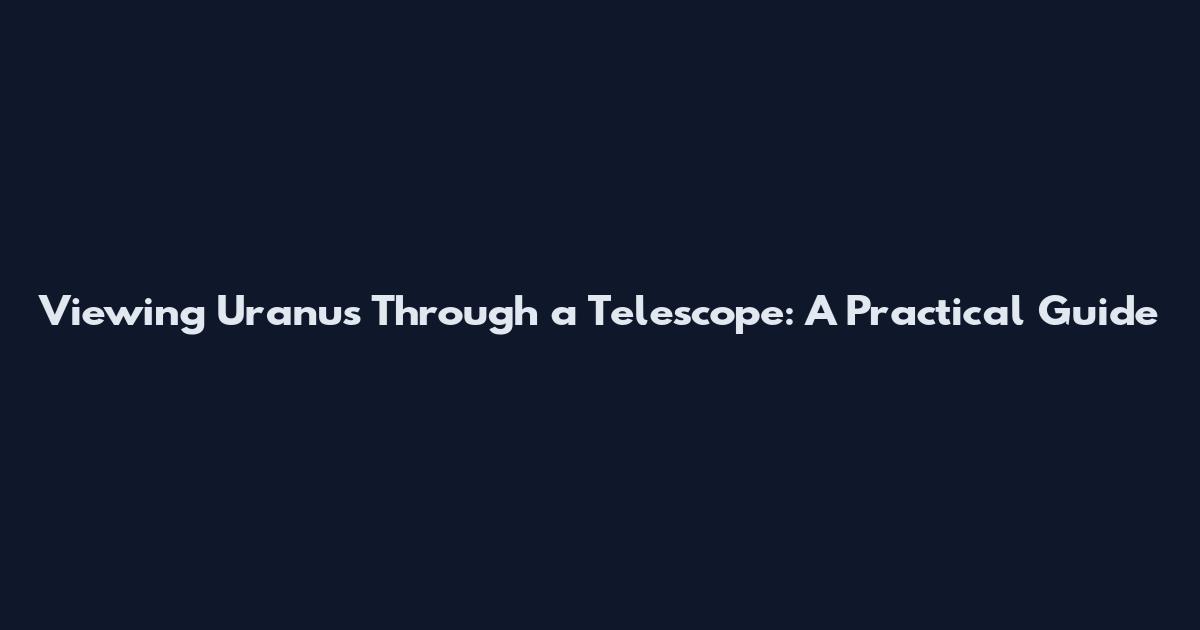 Viewing Uranus Through a Telescope: A Practical Guide