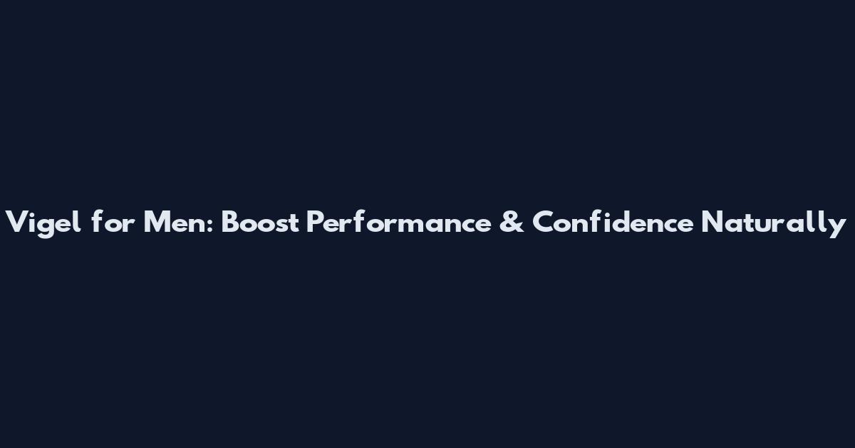 Vigel for Men: Boost Performance & Confidence Naturally