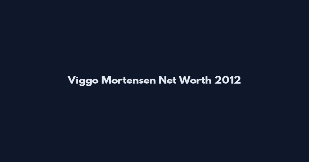 Viggo Mortensen Net Worth 2012