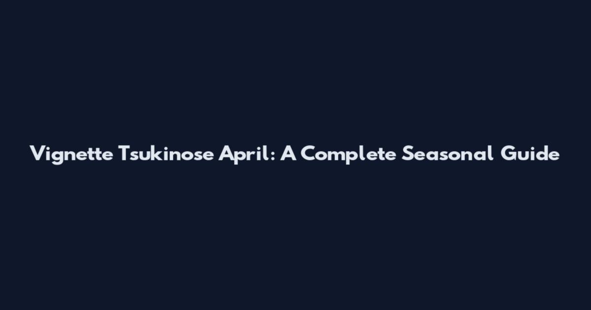 Vignette Tsukinose April: A Complete Seasonal Guide