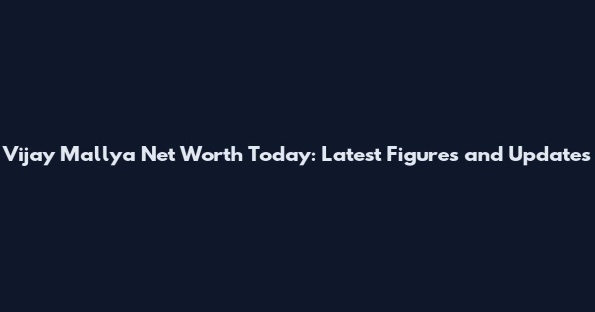 Vijay Mallya Net Worth Today: Latest Figures and Updates