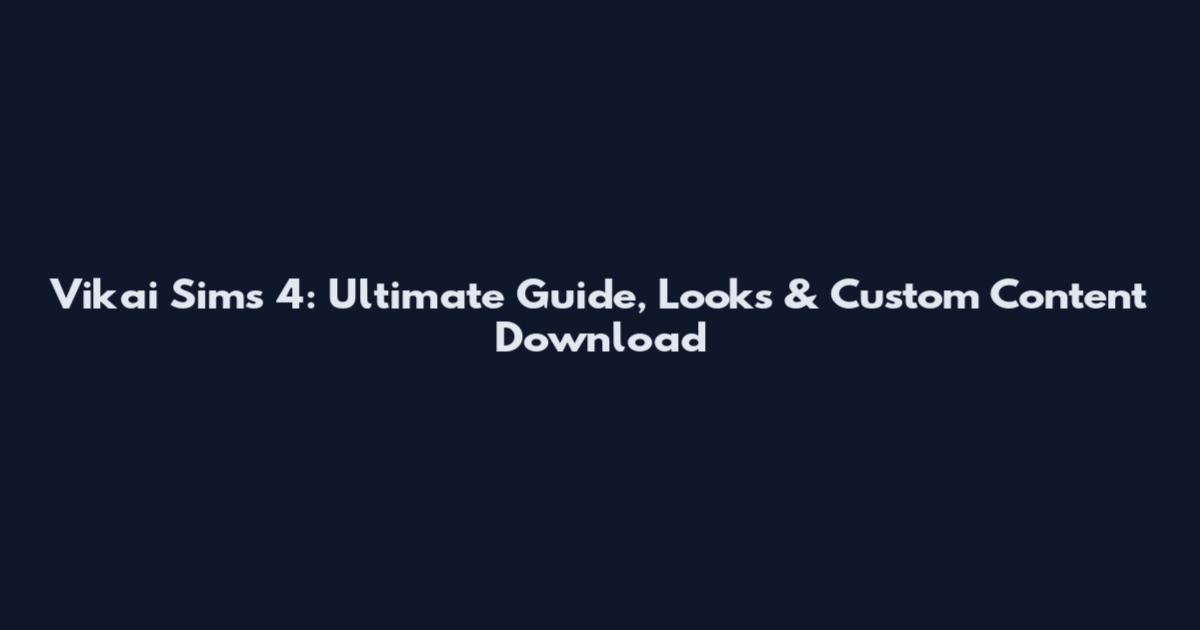 Vikai Sims 4: Ultimate Guide, Looks & Custom Content Download