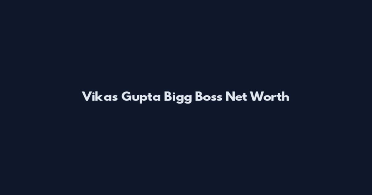 Vikas Gupta Bigg Boss Net Worth