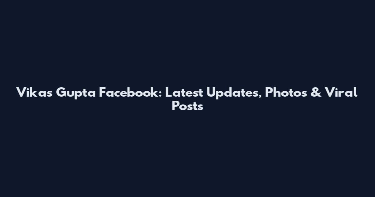 Vikas Gupta Facebook: Latest Updates, Photos & Viral Posts