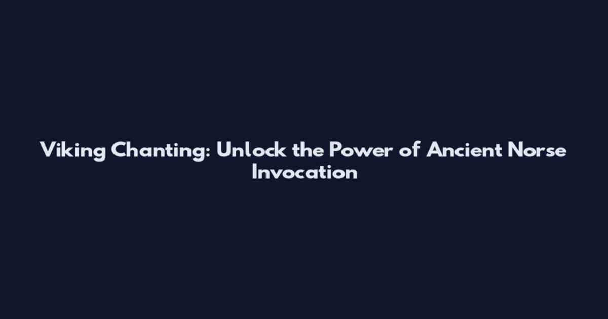 Viking Chanting: Unlock the Power of Ancient Norse Invocation