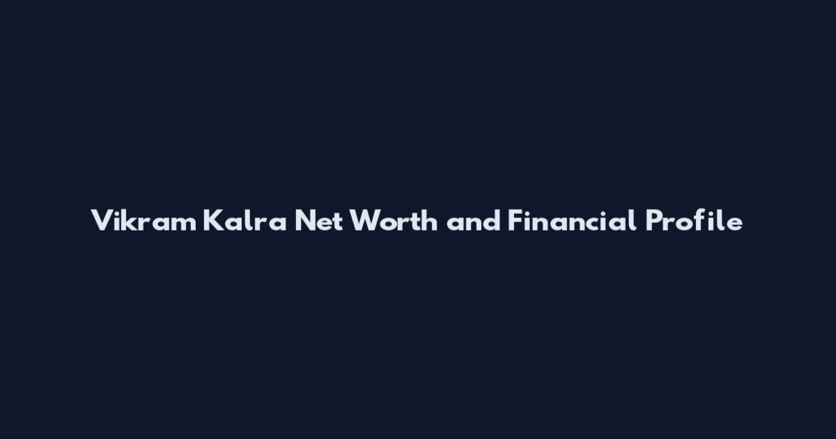 Vikram Kalra Net Worth and Financial Profile