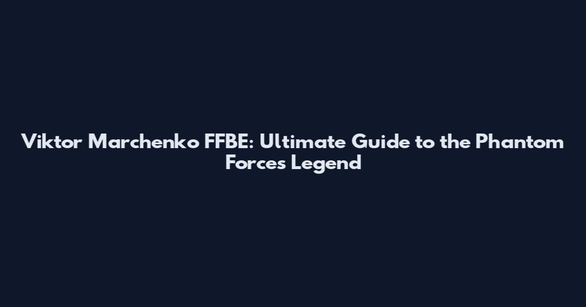 Viktor Marchenko FFBE: Ultimate Guide to the Phantom Forces Legend