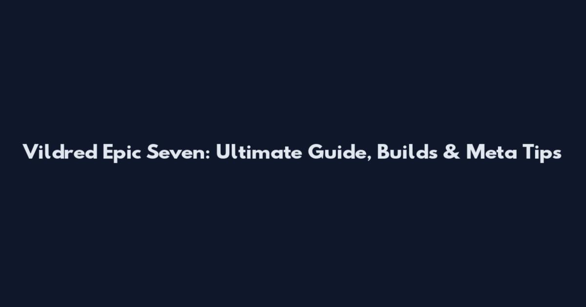 Vildred Epic Seven: Ultimate Guide, Builds & Meta Tips