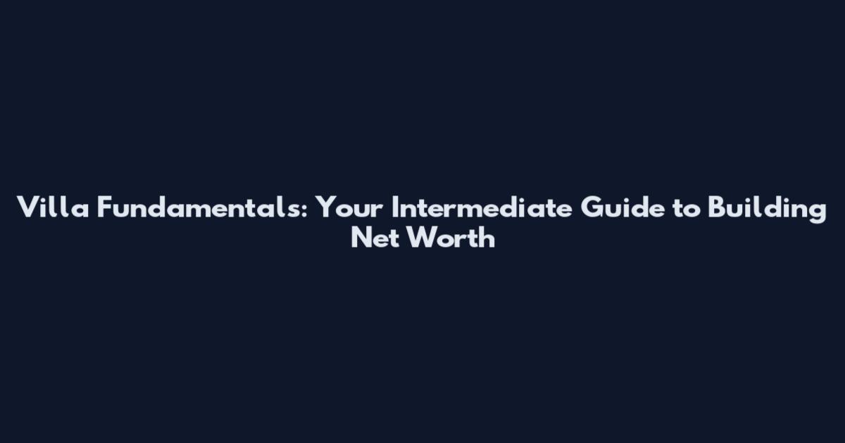 Villa Fundamentals: Your Intermediate Guide to Building Net Worth