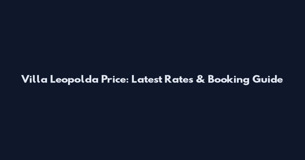 Villa Leopolda Price: Latest Rates & Booking Guide