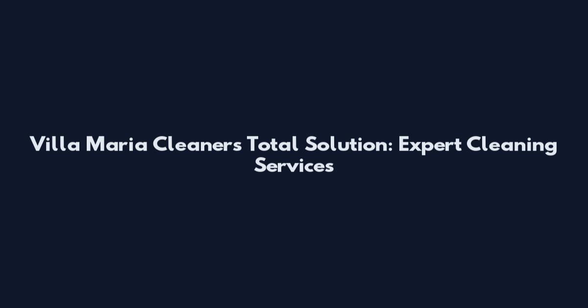 Villa Maria Cleaners Total Solution: Expert Cleaning Services