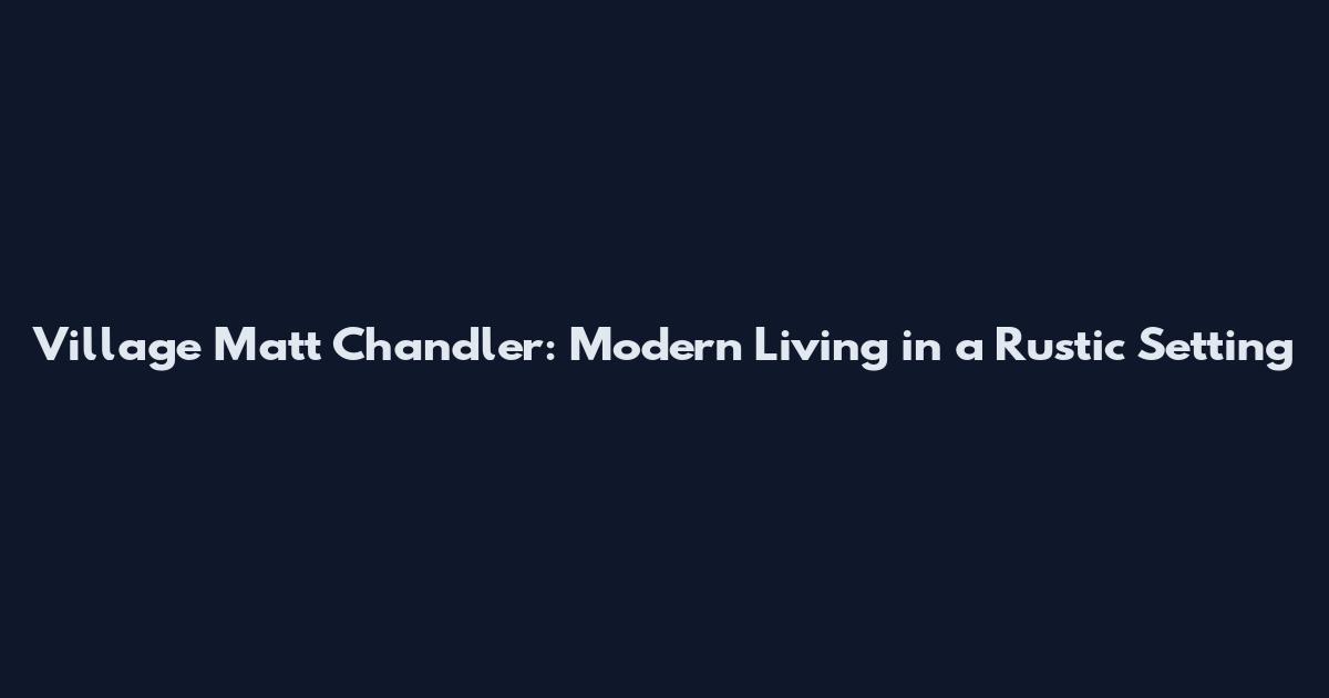 Village Matt Chandler: Modern Living in a Rustic Setting