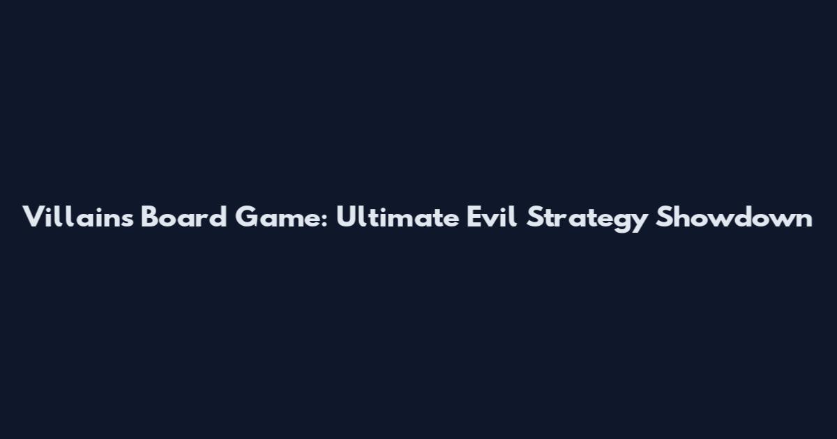 Villains Board Game: Ultimate Evil Strategy Showdown