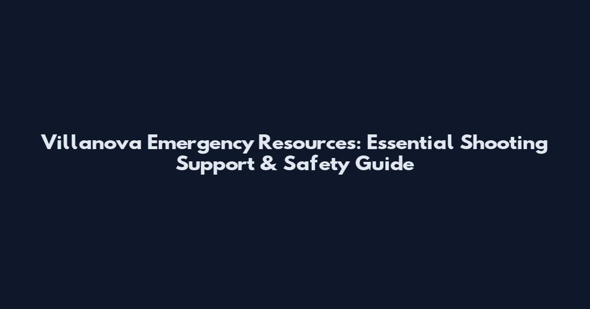 Villanova Emergency Resources: Essential Shooting Support & Safety Guide