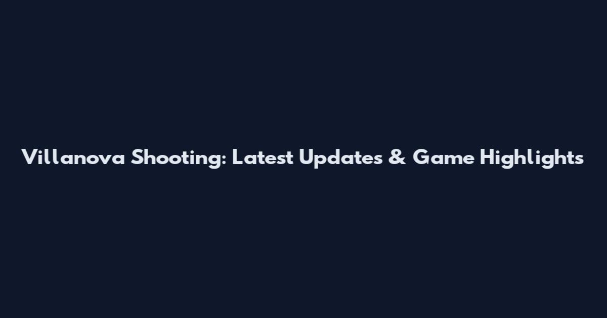 Villanova Shooting: Latest Updates & Game Highlights