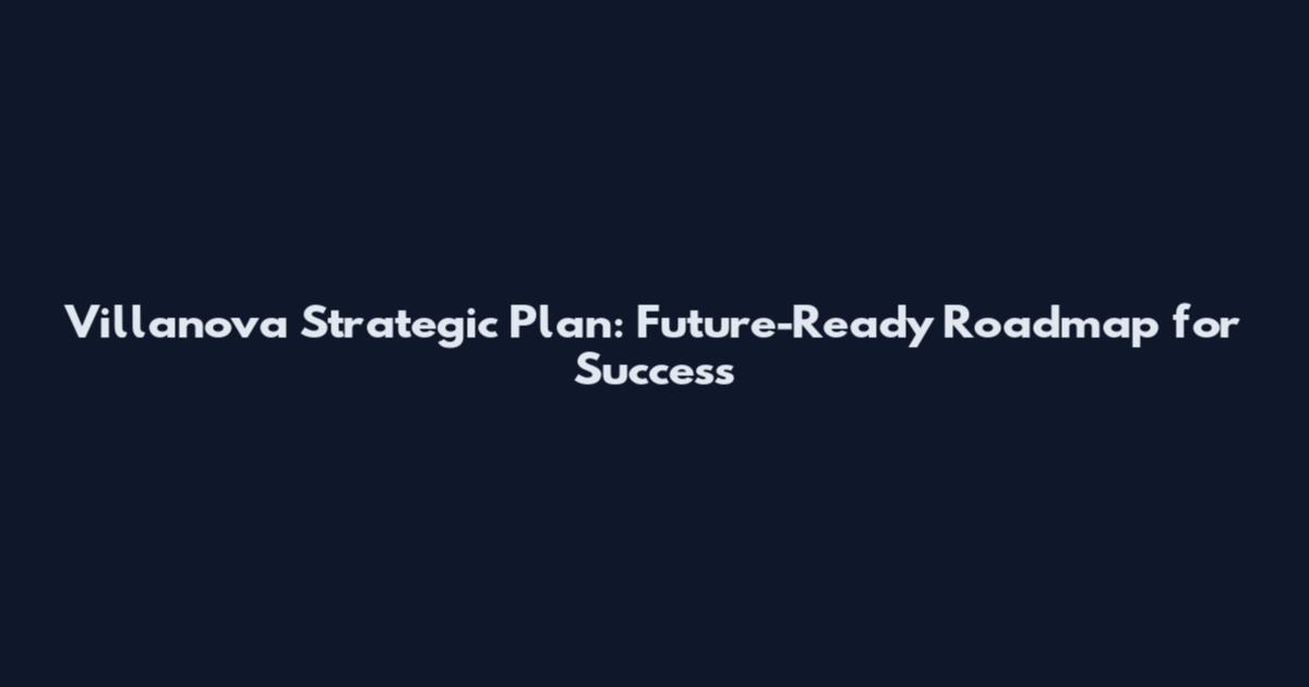 Villanova Strategic Plan: Future-Ready Roadmap for Success