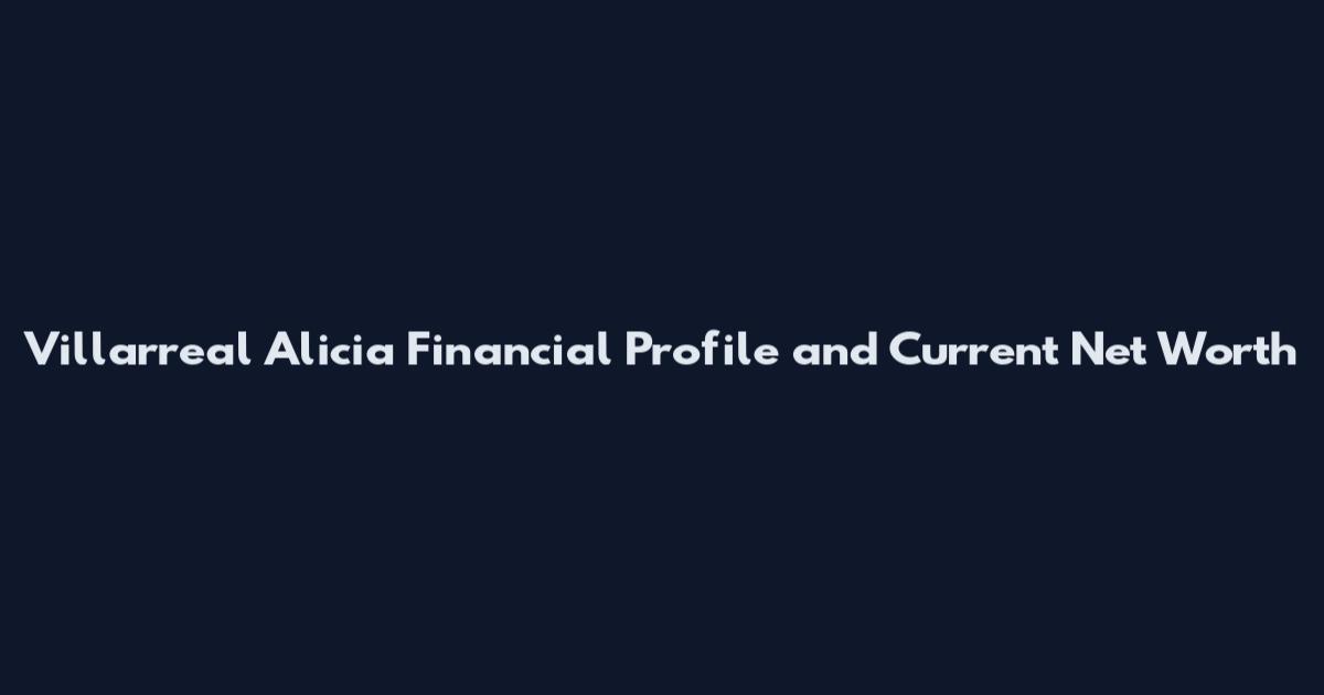 Villarreal Alicia Financial Profile and Current Net Worth