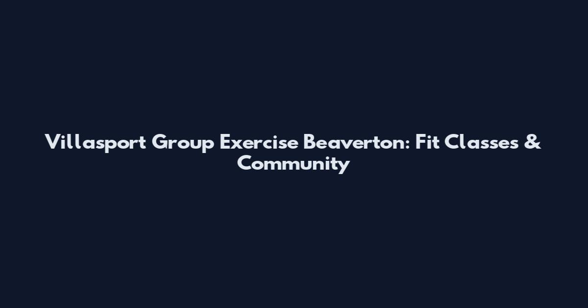 Villasport Group Exercise Beaverton: Fit Classes & Community