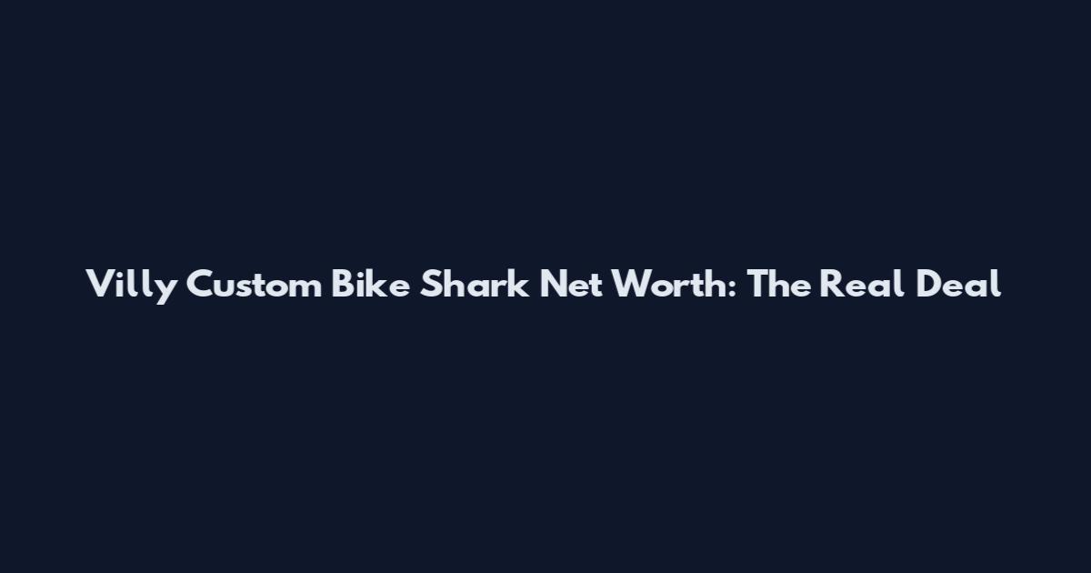 Villy Custom Bike Shark Net Worth: The Real Deal