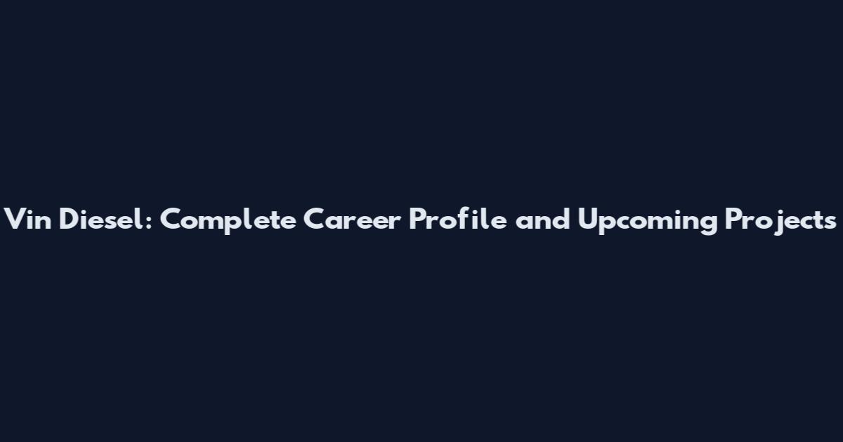 Vin Diesel: Complete Career Profile and Upcoming Projects