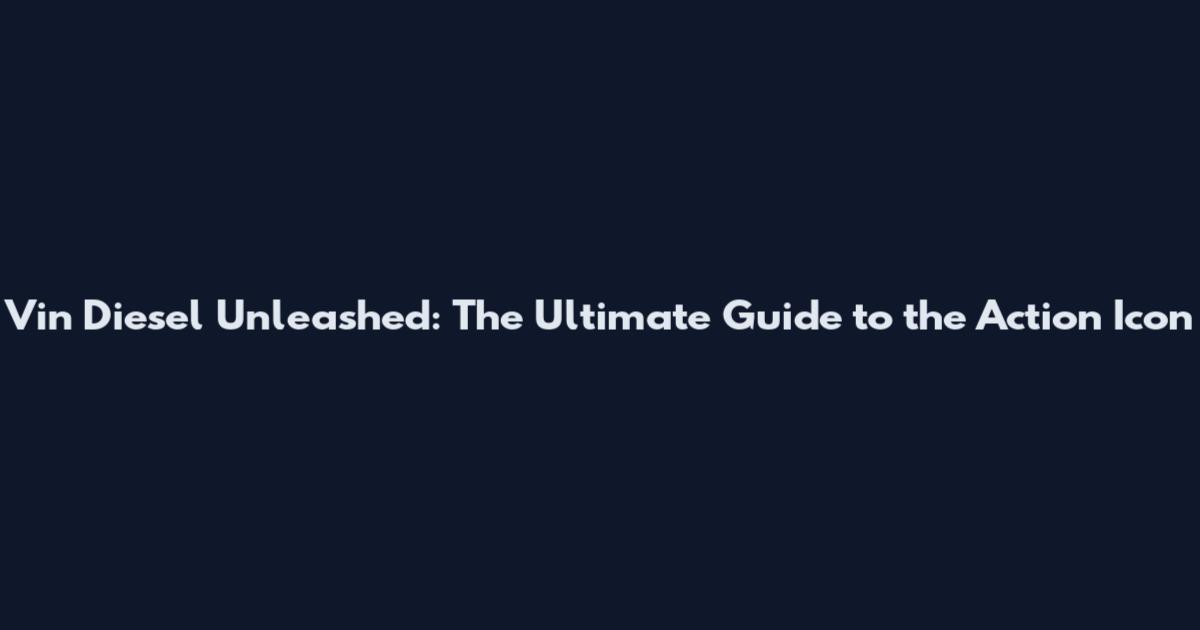 Vin Diesel Unleashed: The Ultimate Guide to the Action Icon