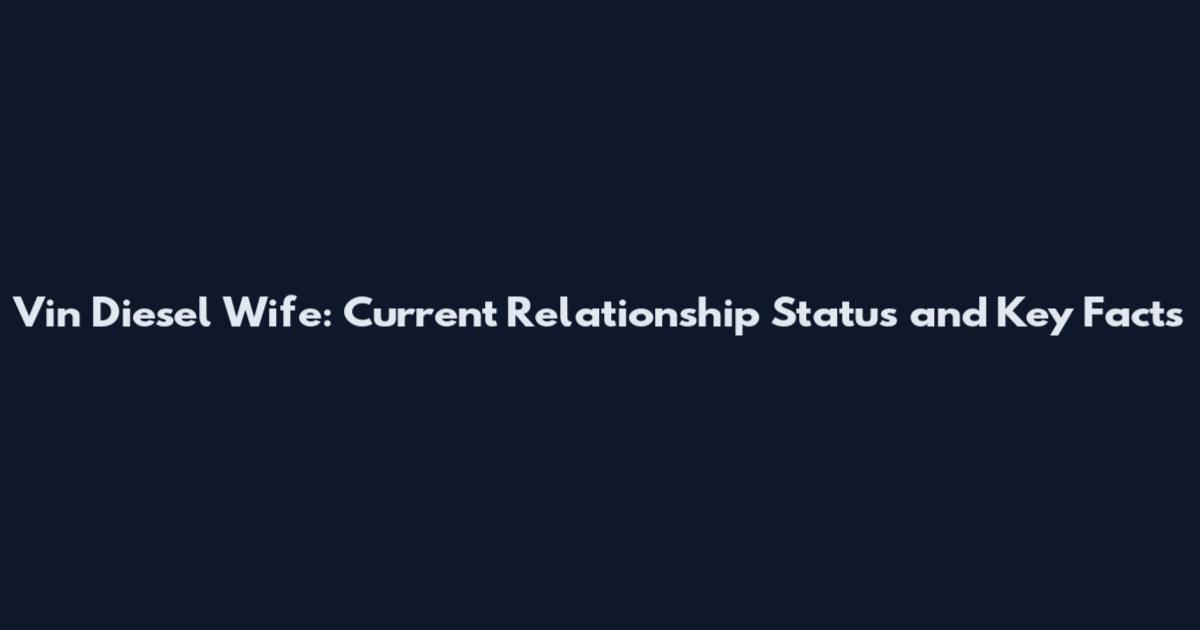 Vin Diesel Wife: Current Relationship Status and Key Facts