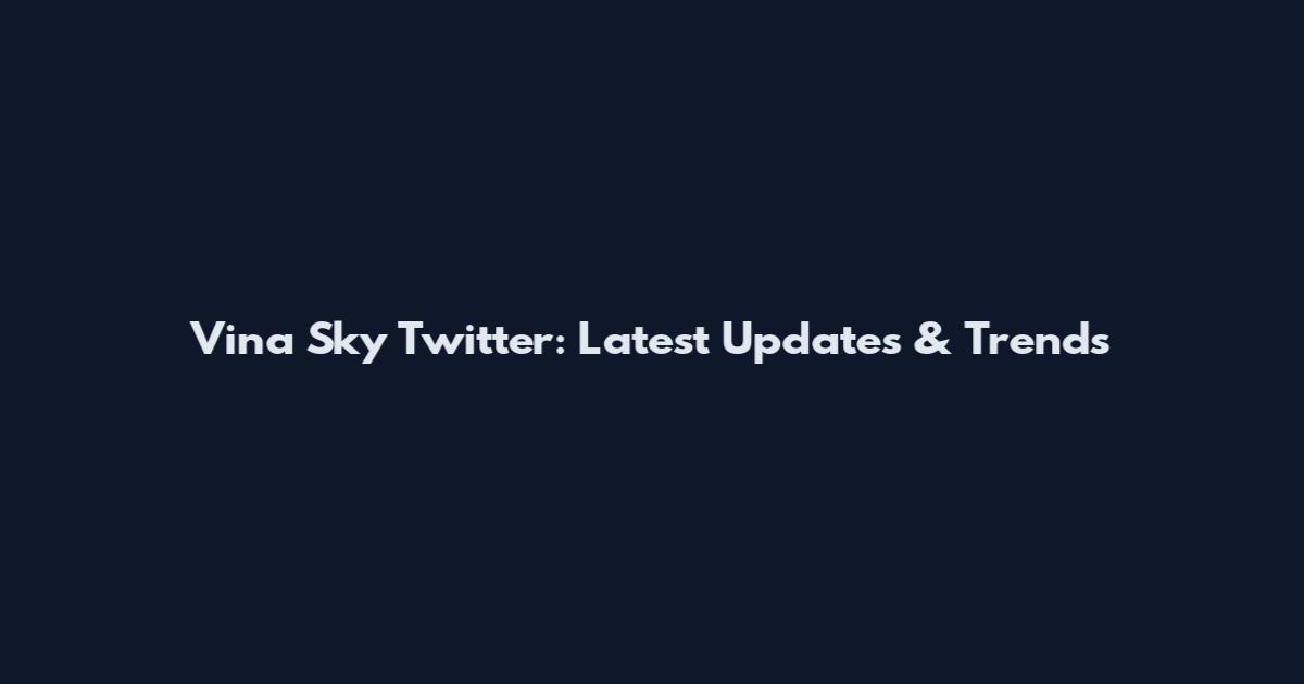 Vina Sky Twitter: Latest Updates & Trends
