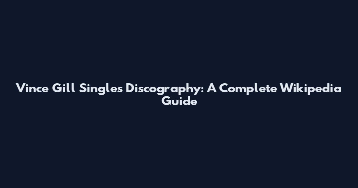 Vince Gill Singles Discography: A Complete Wikipedia Guide