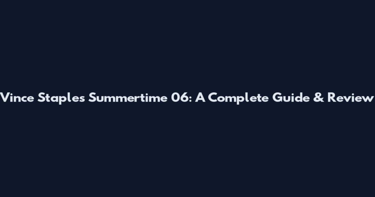 Vince Staples Summertime '06: A Complete Guide & Review