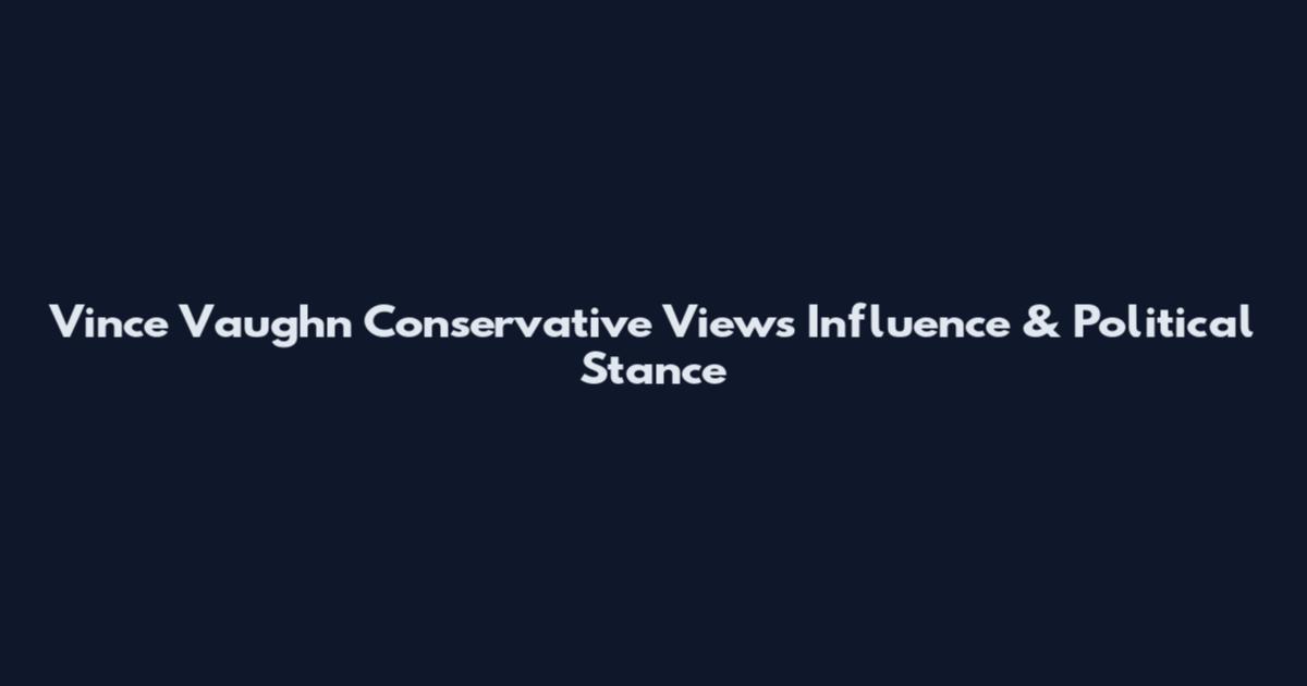 Vince Vaughn Conservative Views Influence & Political Stance