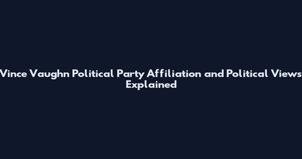 Vince Vaughn Political Party Affiliation and Political Views Explained