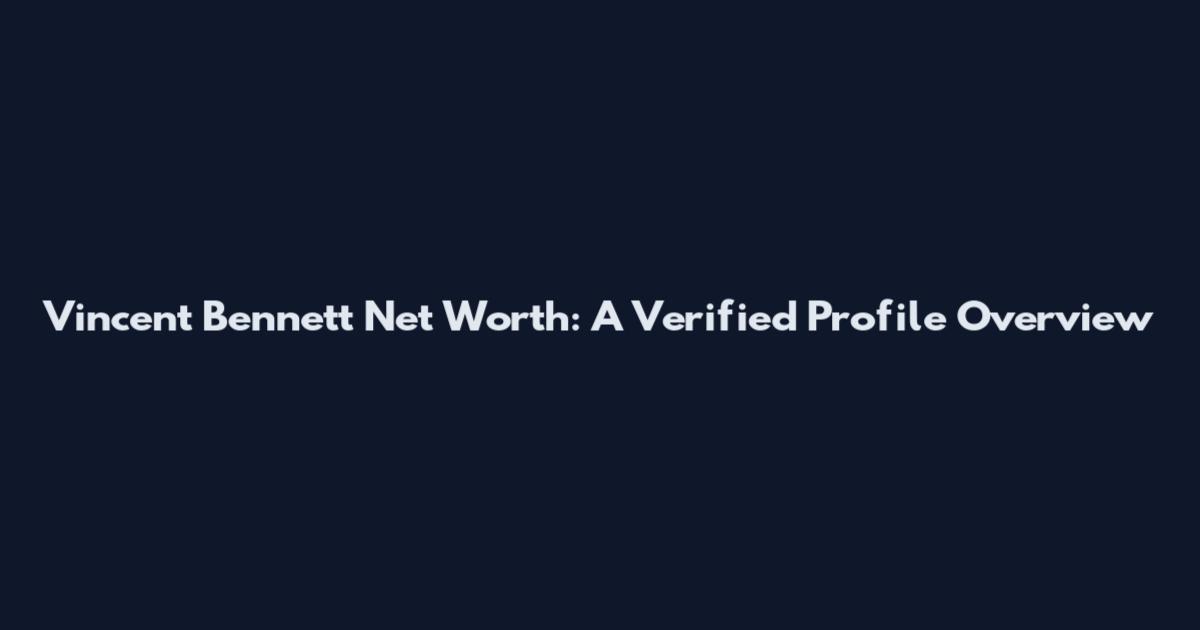 Vincent Bennett Net Worth: A Verified Profile Overview