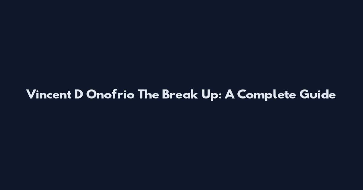 Vincent D Onofrio The Break Up: A Complete Guide