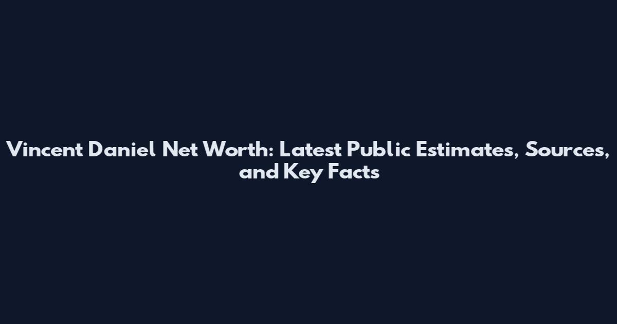 Vincent Daniel Net Worth: Latest Public Estimates, Sources, and Key Facts