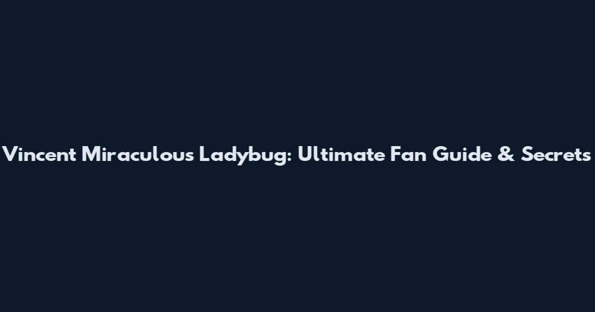 Vincent Miraculous Ladybug: Ultimate Fan Guide & Secrets