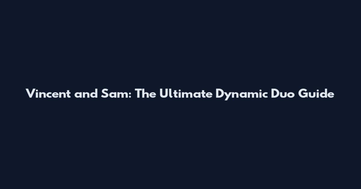 Vincent and Sam: The Ultimate Dynamic Duo Guide
