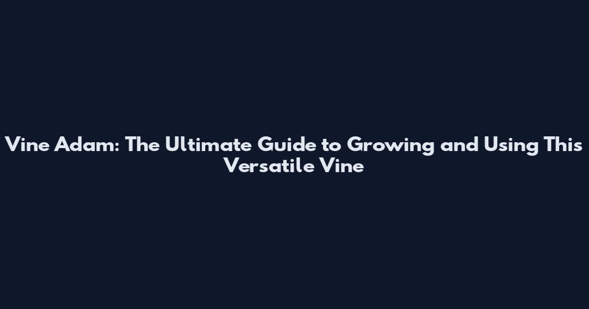 Vine Adam: The Ultimate Guide to Growing and Using This Versatile Vine