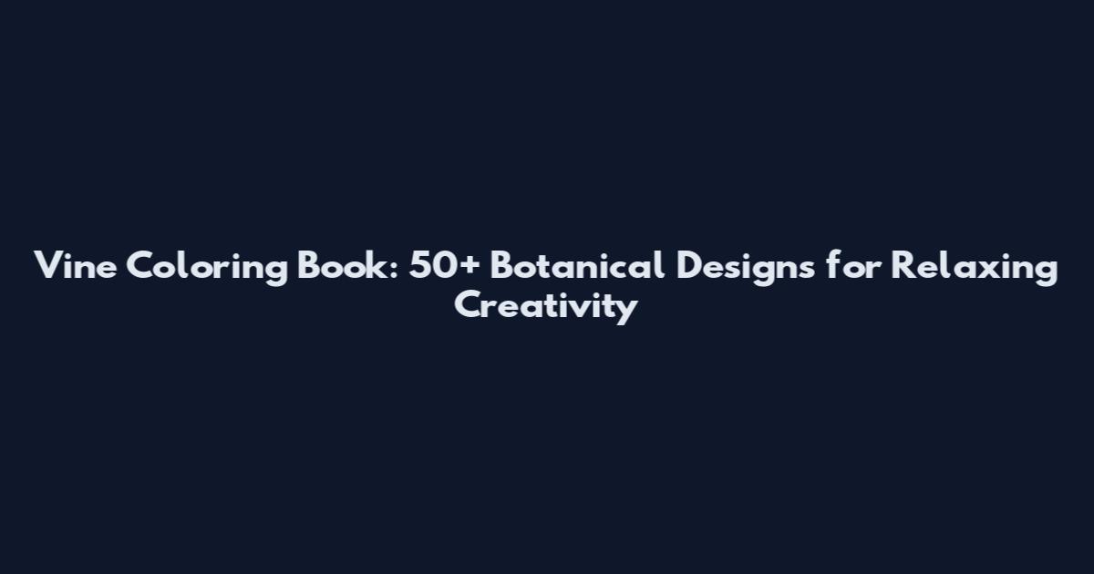Vine Coloring Book: 50+ Botanical Designs for Relaxing Creativity