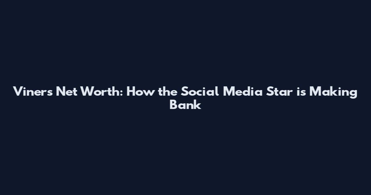 Viners Net Worth: How the Social Media Star is Making Bank