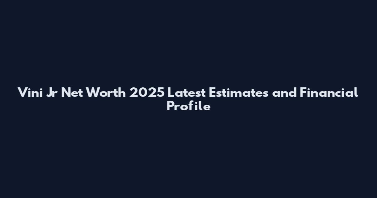 Vini Jr Net Worth 2025 Latest Estimates and Financial Profile