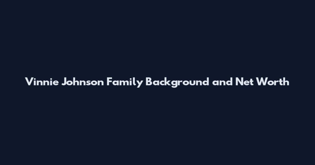 Vinnie Johnson Family Background and Net Worth