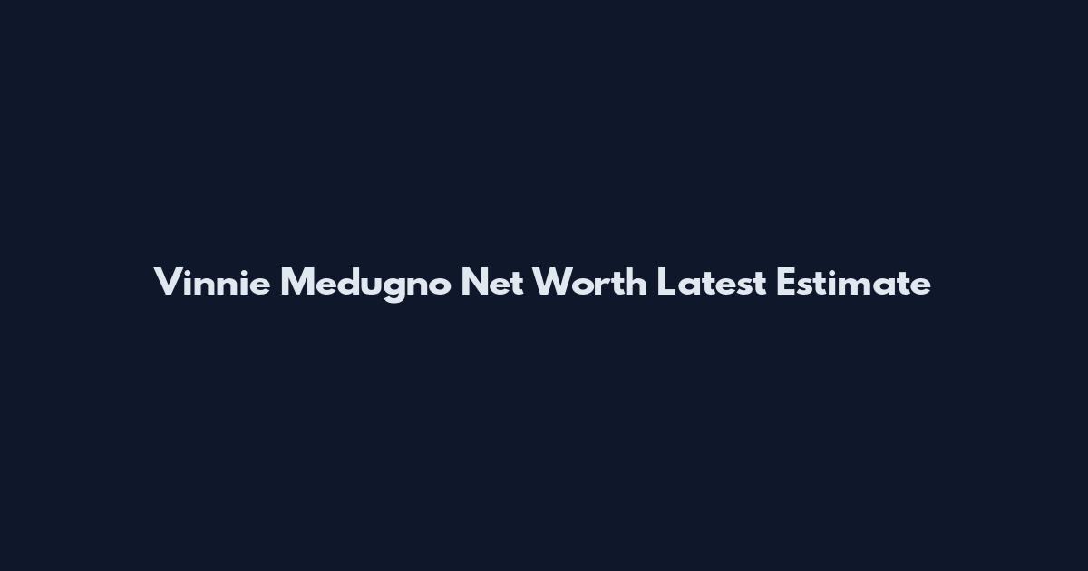 Vinnie Medugno Net Worth Latest Estimate