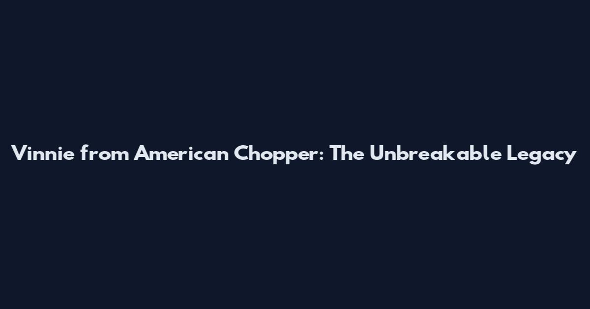 Vinnie from American Chopper: The Unbreakable Legacy