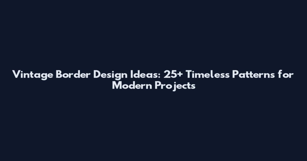 Vintage Border Design Ideas: 25+ Timeless Patterns for Modern Projects